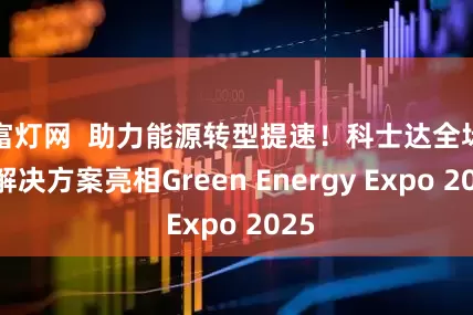 富灯网  助力能源转型提速！科士达全场景解决方案亮相Green Energy Expo 2025
