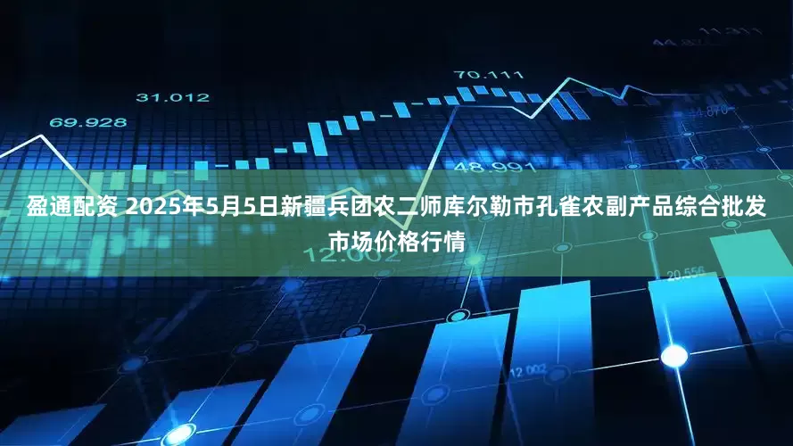 盈通配资 2025年5月5日新疆兵团农二师库尔勒市孔雀农副产品综合批发市场价格行情