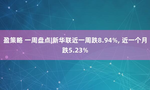 盈策略 一周盘点|新华联近一周跌8.94%, 近一个月跌5.23%