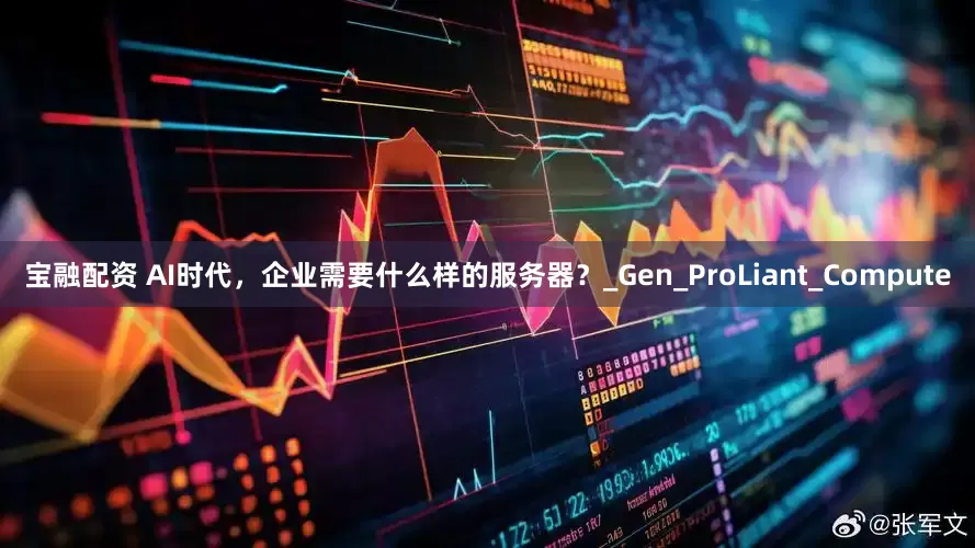 宝融配资 AI时代，企业需要什么样的服务器？_Gen_ProLiant_Compute