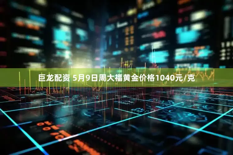 巨龙配资 5月9日周大福黄金价格1040元/克