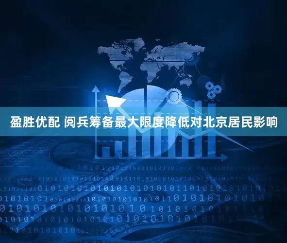 盈胜优配 阅兵筹备最大限度降低对北京居民影响