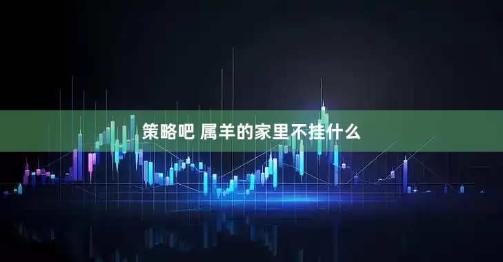 策略吧 属羊的家里不挂什么