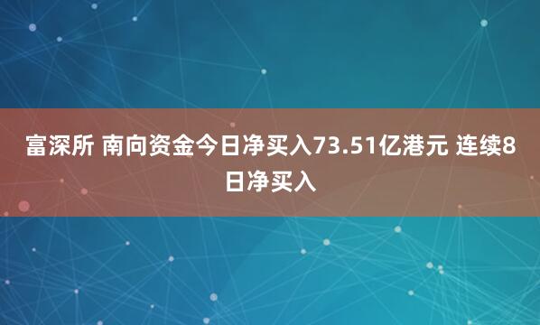 富深所 南向资金今日净买入73.51亿港元 连续8日净买入