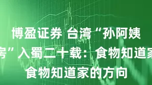 博盈证券 台湾“孙阿姨移动厨房”入蜀二十载：食物知道家的方向